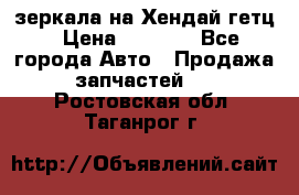 зеркала на Хендай гетц › Цена ­ 2 000 - Все города Авто » Продажа запчастей   . Ростовская обл.,Таганрог г.